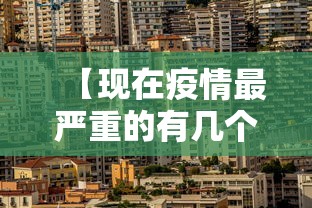 【现在疫情最严重的有几个地方城市,现在疫情最严重的有几个地方城市有哪些】 【现在疫情最严重的有几个地方城市,现在疫情最严重的有几个地方城市有哪些】