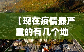 【现在疫情最严重的有几个地方城市,现在疫情最严重的有几个地方城市有哪些】 【现在疫情最严重的有几个地方城市,现在疫情最严重的有几个地方城市有哪些】