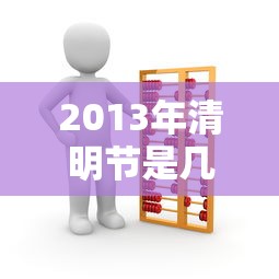 2013年清明节是几月几日/2013年的清明是哪一天 2013年清明节是几月几日/2013年的清明是哪一天
