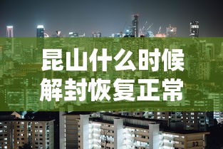 昆山什么时候解封恢复正常/昆山解封了吗