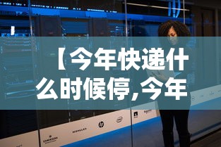 【今年快递什么时候停,今年快递啥时间停】 【今年快递什么时候停,今年快递啥时间停】
