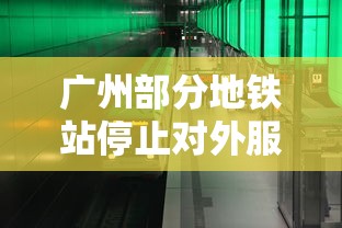 广州部分地铁站停止对外服务/广州地铁停运了还能出来吗 广州部分地铁站停止对外服务/广州地铁停运了还能出来吗