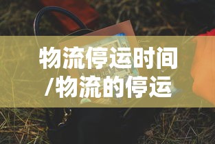 物流停运时间/物流的停运时间2021