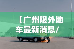 【广州限外地车最新消息/广州限外地车牌时间表】