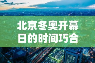 北京冬奥开幕日的时间巧合(北京冬奥会开幕式是几月几日) 北京冬奥开幕日的时间巧合(北京冬奥会开幕式是几月几日)