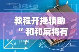 教程开挂辅助“ 和和麻将有没有挂”(确实真的有挂)