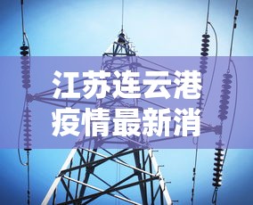 江苏连云港疫情最新消息今天(江苏连云港冠状病毒疫情最新消息) 江苏连云港疫情最新消息今天(江苏连云港冠状病毒疫情最新消息)
