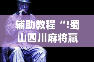 辅助教程“!蜀山四川麻将赢分秘诀”(确实真的有挂)
