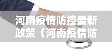 河南疫情防控最新政策(河南疫情防控最新政策电话) 河南疫情防控最新政策(河南疫情防控最新政策电话)