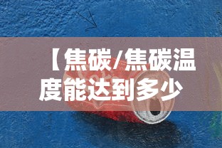 【焦碳/焦碳温度能达到多少度】