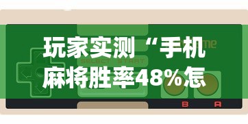 玩家实测“手机麻将胜率48%怎么样”(原来真的有挂)