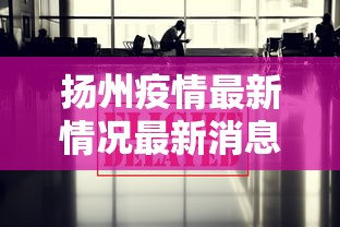扬州疫情最新情况最新消息今天/扬州疫情最新消息今天新增行程