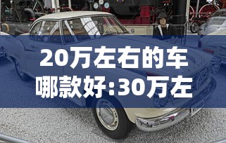 20万左右的车哪款好:30万左右买什么车好 20万左右的车哪款好:30万左右买什么车好
