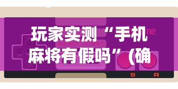 玩家实测“手机麻将有假吗”(确实真的有挂)