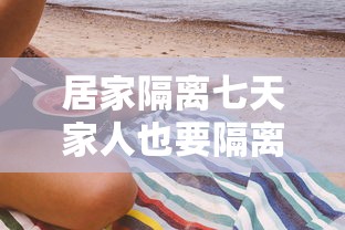居家隔离七天家人也要隔离吗:居家隔离7天家属能上班吗