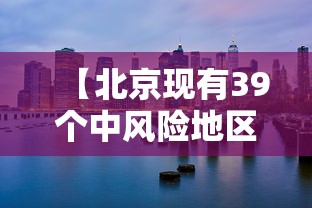 【北京现有39个中风险地区/北京现有的中风险地区】