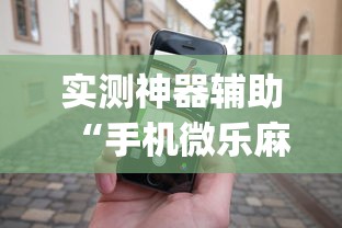 实测神器辅助“手机微乐麻将有赢的规律吗”(确实真的有挂)