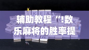 辅助教程“!数乐麻将的胜率提高方法”(原来真的有挂)