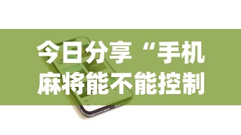 今日分享“手机麻将能不能控制别人的牌”(原来真的有挂)