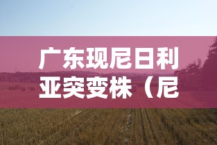 广东现尼日利亚突变株(尼日利亚 突变株) 广东现尼日利亚突变株(尼日利亚 突变株)