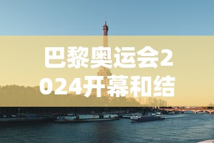 巴黎奥运会2024开幕和结束时间/巴黎奥运会2024年还是2025年 巴黎奥运会2024开幕和结束时间/巴黎奥运会2024年还是2025年