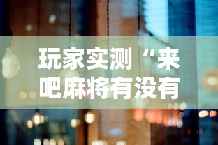 玩家实测“来吧麻将有没有挂”其实确实有挂