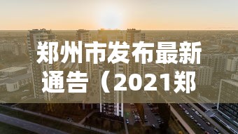 郑州市发布最新通告（2021郑州最新通告）