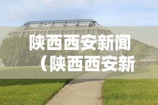 陕西西安新闻（陕西西安新闻最新消息今天）