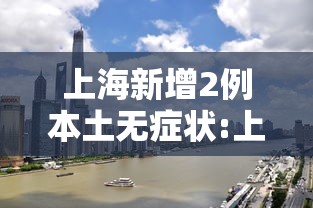 上海新增2例本土无症状:上海新增1例无症状