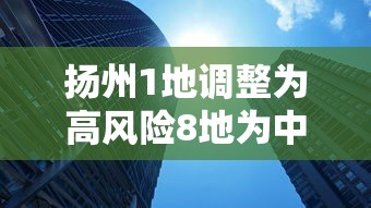 扬州1地调整为高风险8地为中风险（扬州新增3地高风险9地中风险）