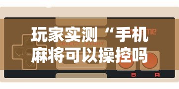 玩家实测“手机麻将可以操控吗”的确是有挂