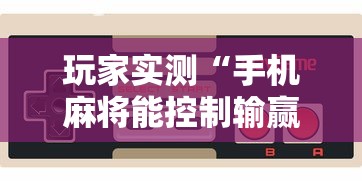 玩家实测“手机麻将能控制输赢吗”其实确实有挂