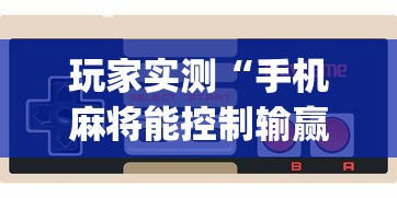 玩家实测“手机麻将能控制输赢吗”(原来真的有挂)