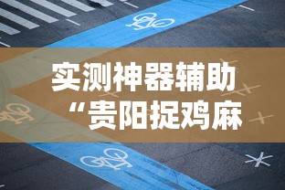 实测神器辅助“贵阳捉鸡麻将微乐麻将下载微乐	”的确是有挂