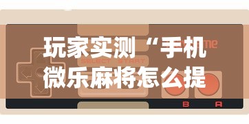 玩家实测“手机微乐麻将怎么提高胜率”(原来真的有挂)