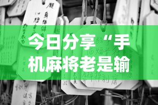 今日分享“手机麻将老是输，是号废了吗”(原来真的有挂)