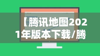 【腾讯地图2021年版本下载/腾讯地图2021年版本下载最新】