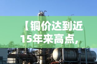 【铜价达到近15年来高点,铜价达到近15年来高点的原因】 【铜价达到近15年来高点,铜价达到近15年来高点的原因】