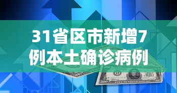 31省区市新增7例本土确诊病例:31省区市新增1例本土确诊病例
