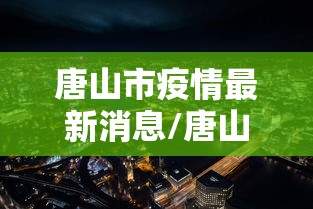 唐山市疫情最新消息/唐山市新型冠状病毒最新消息 唐山市疫情最新消息/唐山市新型冠状病毒最新消息