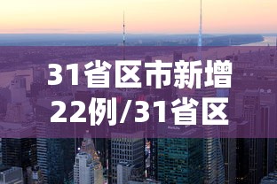 31省区市新增22例/31省区市新增22例31省区市新增32例确诊新