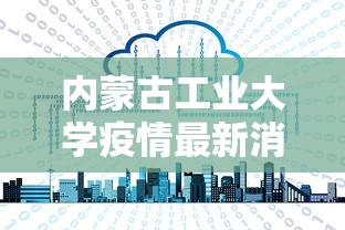 内蒙古工业大学疫情最新消息（内蒙古工大确诊新冠）