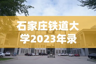石家庄铁道大学2023年录取分数线:2021年石家庄铁道大学最低录取分数线