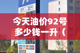今天油价92号多少钱一升(广东今天油价92号多少钱一升) 今天油价92号多少钱一升(广东今天油价92号多少钱一升)