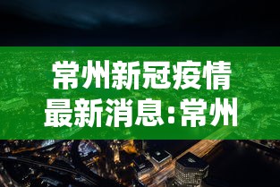 常州新冠疫情最新消息:常州新冠肺炎最新消息