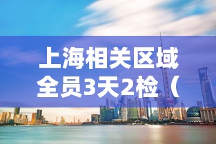 上海相关区域全员3天2检(上海全员核酸检测通告) 上海相关区域全员3天2检(上海全员核酸检测通告)