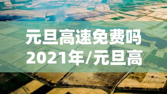 元旦高速免费吗2021年/元旦高速公路免费几天2021