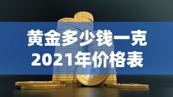 黄金多少钱一克2021年价格表/2017黄金价格多少一克