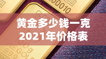 黄金多少钱一克2021年价格表/2017黄金价格多少一克