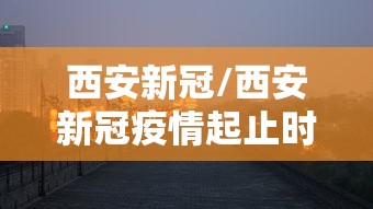 西安新冠/西安新冠疫情起止时间和结束时间